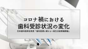 【コロナ禍における歯科受診状況の変化】日本歯科医師会「歯科医療に関する一般生活者意識調査」を発表