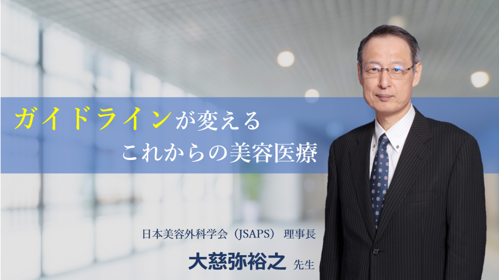 『ガイドラインが変えるこれからの美容医療』　日本美容外科学会（JSAPS） 理事長 大慈弥裕之先生