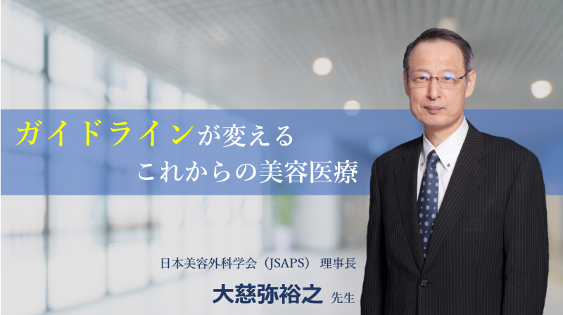 『ガイドラインが変えるこれからの美容医療』　日本美容外科学会（JSAPS） 理事長 大慈弥裕之先生