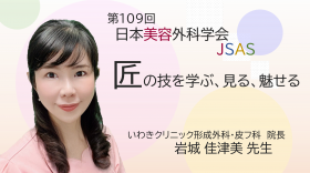第109回日本美容外科学会『匠の技を学ぶ、見る、魅せる～絶対的満足を目指して～』　岩城佳津美先生