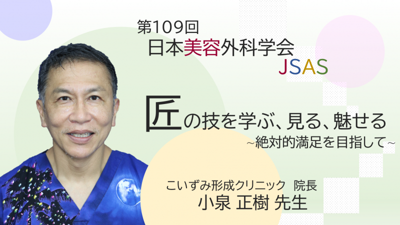 第109回日本美容外科学会『匠の技を学ぶ、見る、魅せる～絶対的満足を目指して～』　小泉正樹先生