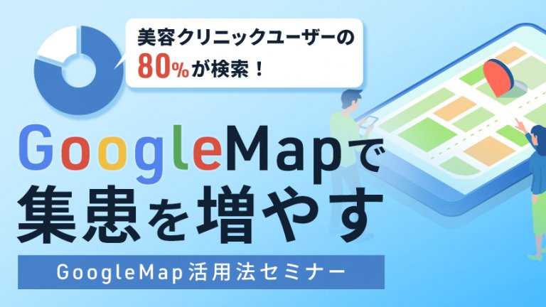 GoogleMap活用術 ー 美容クリニックユーザーの80％が検索 ー