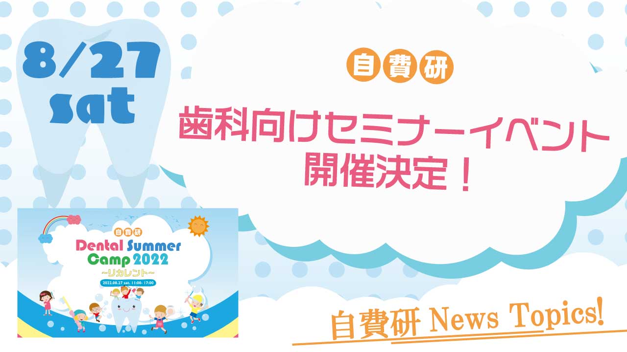 【自費研News topics!】『自費研Dental Summer Camp 2022』8月開催決定！