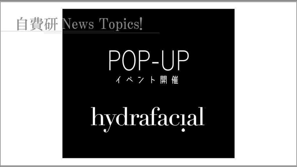 【自費研News topics!】ハイドラフェイシャルの施術が見れるPOP-UPイベント開催！
