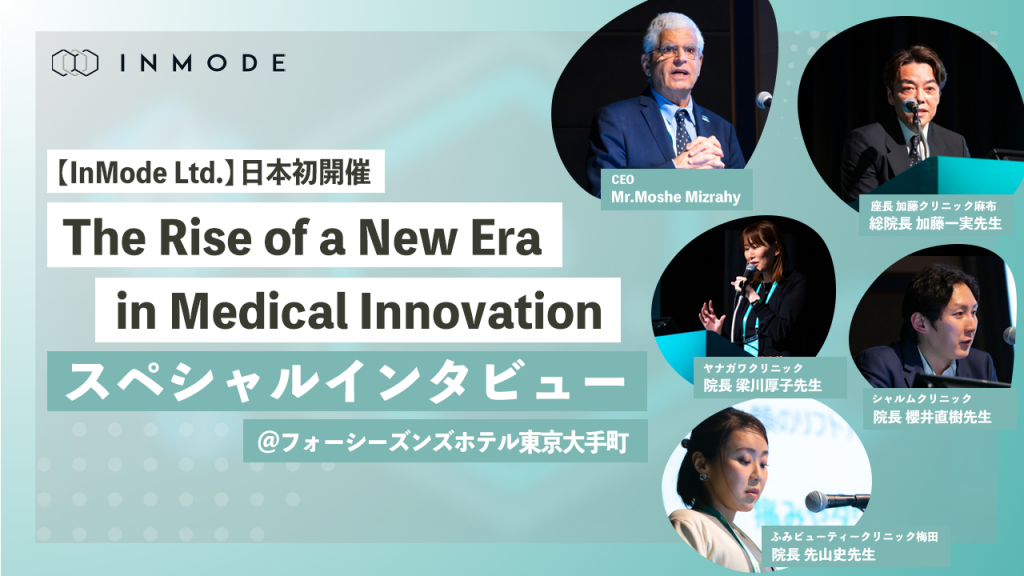 【InMode Ltd.】日本初開催「The Rise of a New Era in Medical Innovation」／スペシャルインタビュー【加藤一実先生ほか】＠フォーシーズンズホテル東京大手町