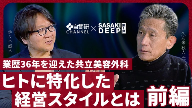 【久次米秋人先生】SASAKI DEEP＃１（前編）「業歴36年を迎えた共立美容外科　ヒトに特化した経営スタイルとは」
