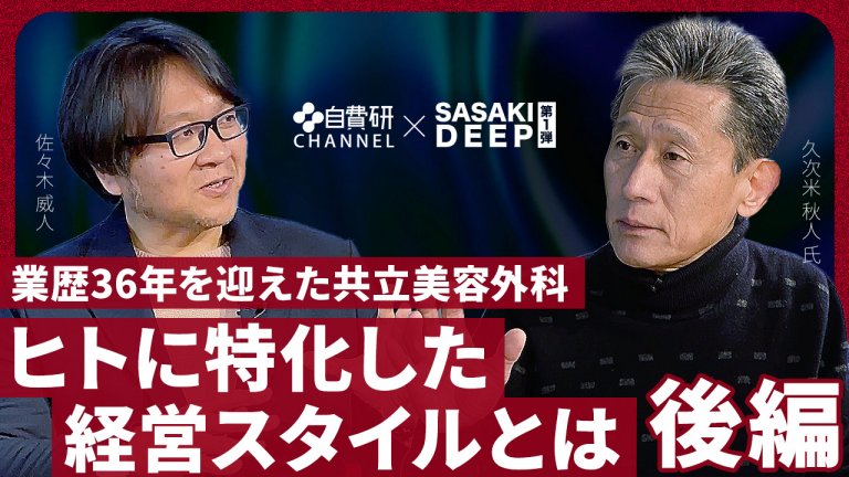 【久次米秋人先生】SASAKI DEEP＃１（後編）「業歴36年を迎えた共立美容外科　ヒトに特化した経営スタイルとは」