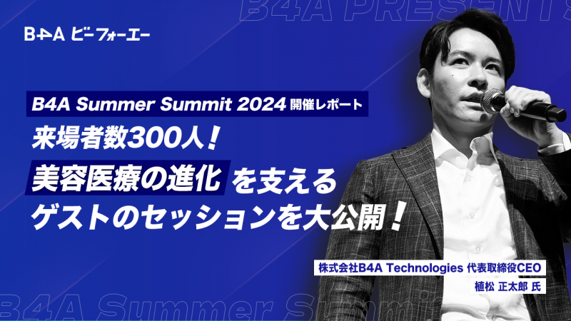 B4A Summer Summit 2024開催レポート◢◤来場者数300人！美容医療の進化を支えるゲストのセッションを大公開！